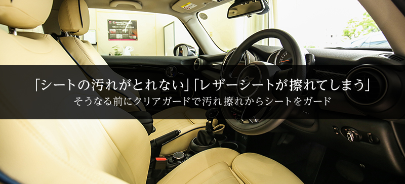 「シートの汚れがとれない」「レザーシートが擦れてしまう」そうなる前にクリアガードで汚れ擦れからシートをガード