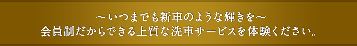 ～いつまでも新車のような輝きを～会員制だからできる上質な洗車サービスを体験ください。